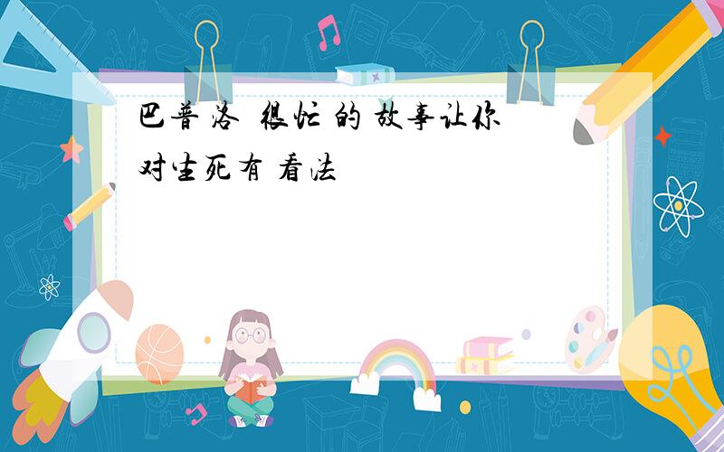 巴普 洛鈇很忙 的 故事让你对生死有 看法