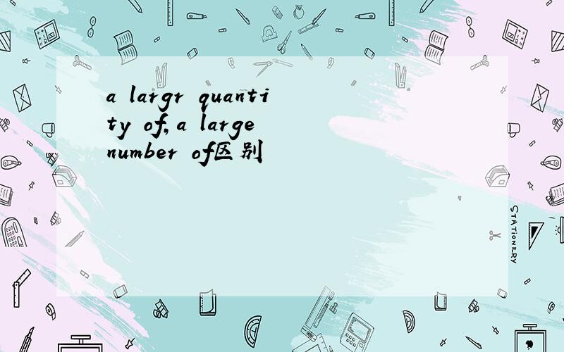 a largr quantity of,a large number of区别