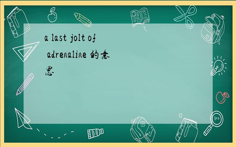 a last jolt of adrenaline 的意思