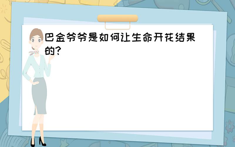 巴金爷爷是如何让生命开花结果的?