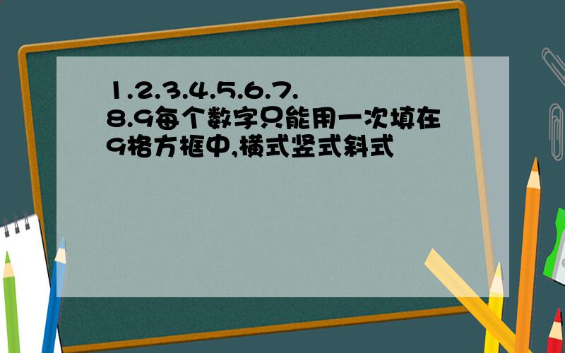 1.2.3.4.5.6.7.8.9每个数字只能用一次填在9格方框中,横式竖式斜式