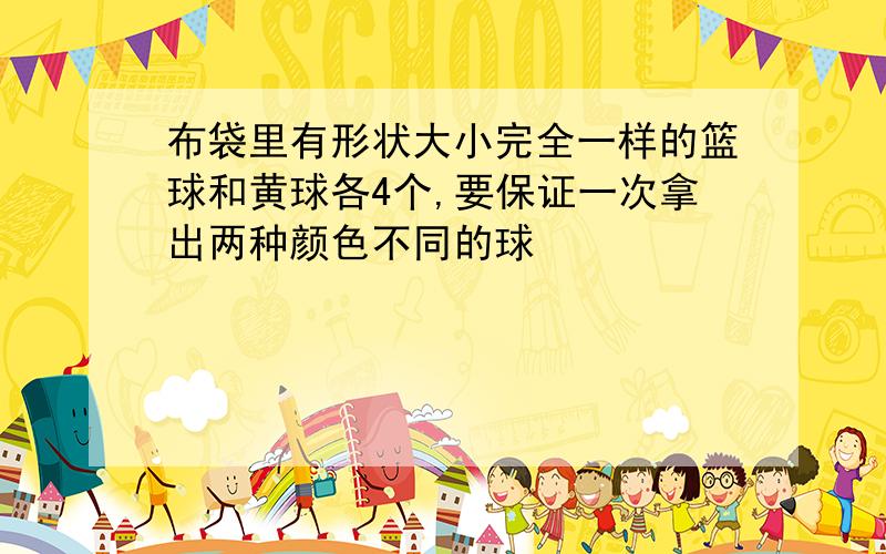 布袋里有形状大小完全一样的篮球和黄球各4个,要保证一次拿出两种颜色不同的球