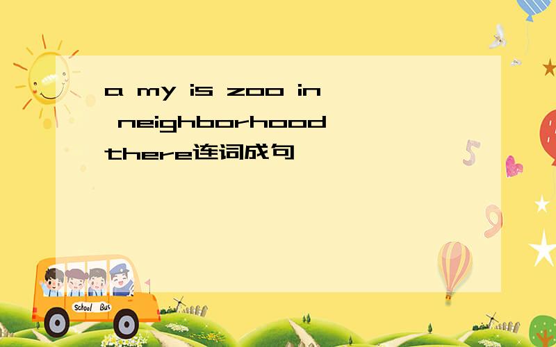 a my is zoo in neighborhood there连词成句