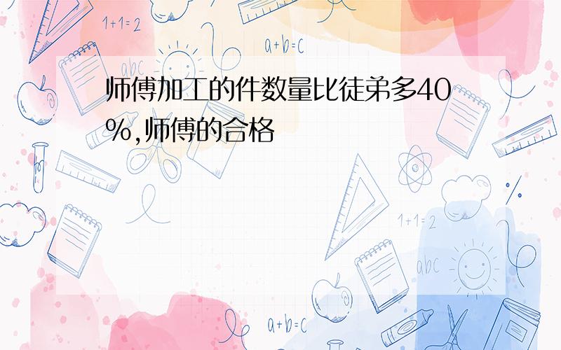 师傅加工的件数量比徒弟多40%,师傅的合格