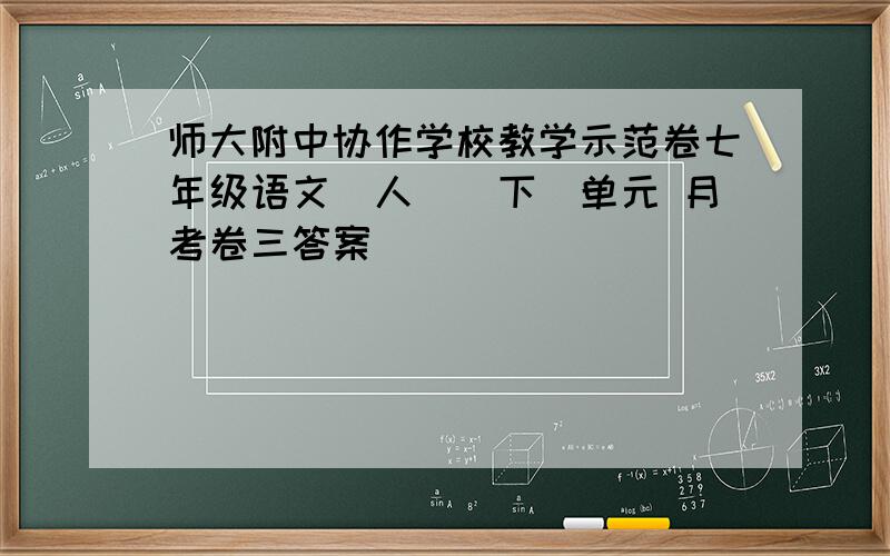 师大附中协作学校教学示范卷七年级语文(人)(下)单元 月考卷三答案