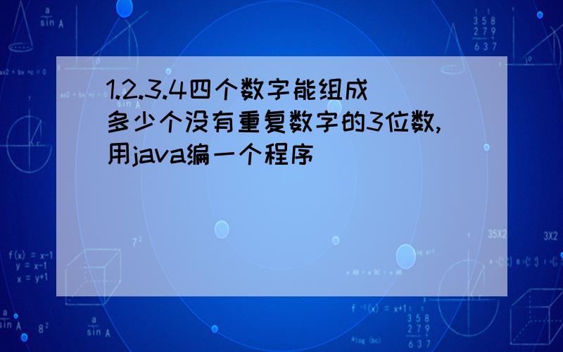 1.2.3.4四个数字能组成多少个没有重复数字的3位数,用java编一个程序