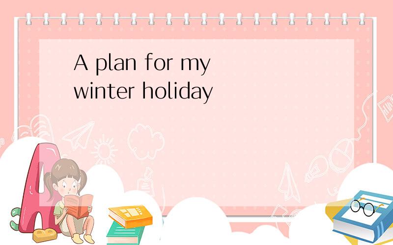 A plan for my winter holiday