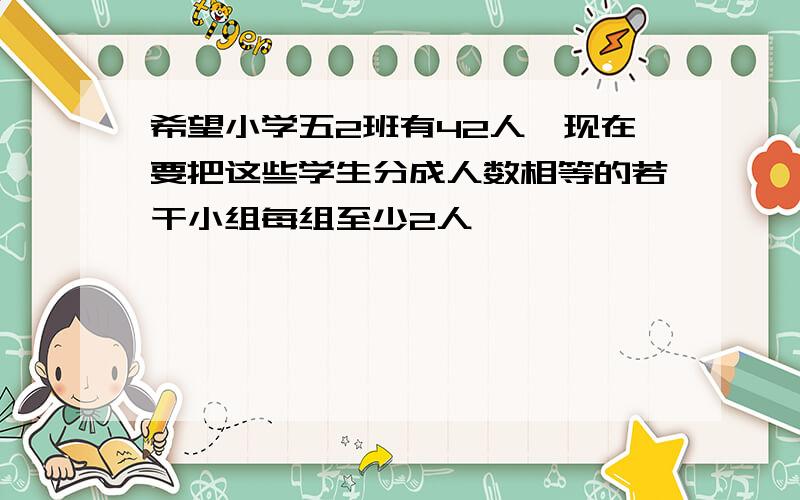 希望小学五2班有42人,现在要把这些学生分成人数相等的若干小组每组至少2人