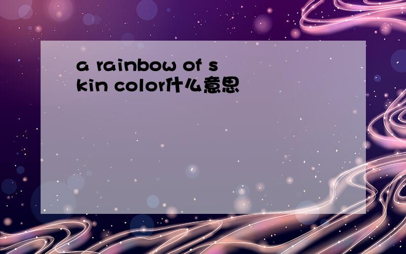 a rainbow of skin color什么意思