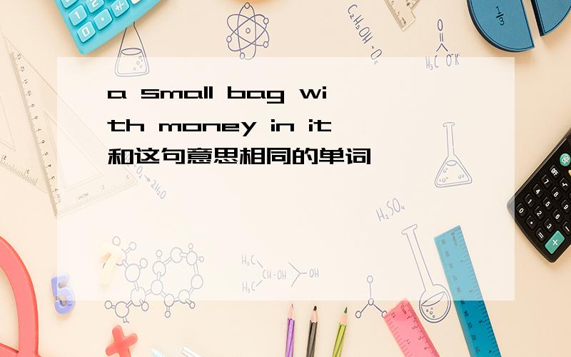 a small bag with money in it和这句意思相同的单词