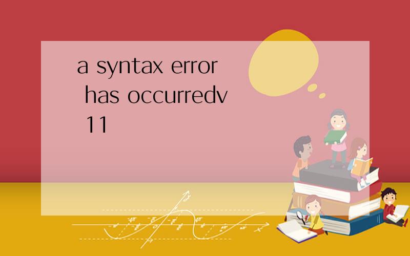 a syntax error has occurredv 11