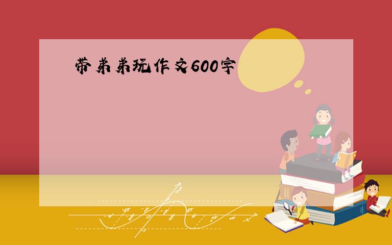 带弟弟玩作文600字