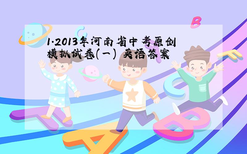 1.2013年河南省中考原创模拟试卷(一) 英语答案