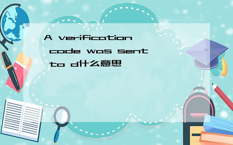 A verification code was sent to d什么意思