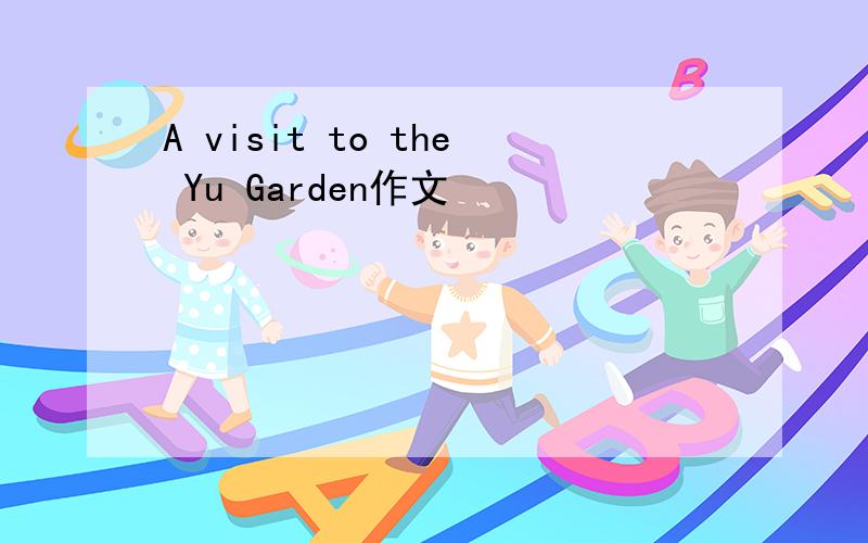 A visit to the Yu Garden作文