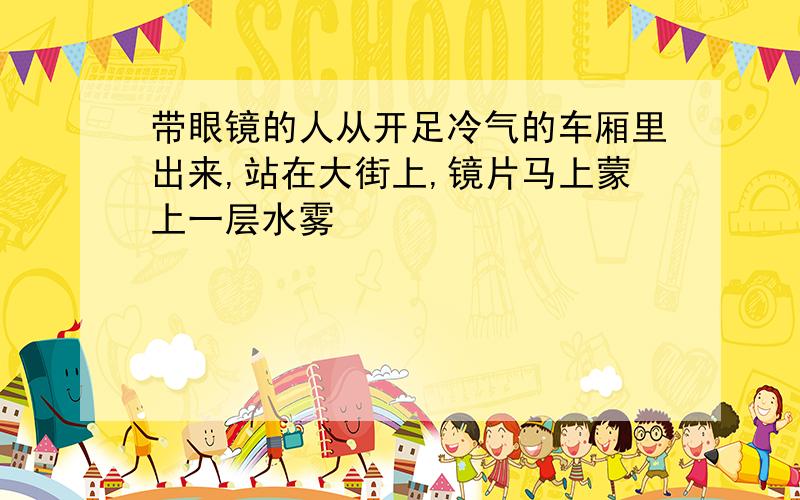 带眼镜的人从开足冷气的车厢里出来,站在大街上,镜片马上蒙上一层水雾