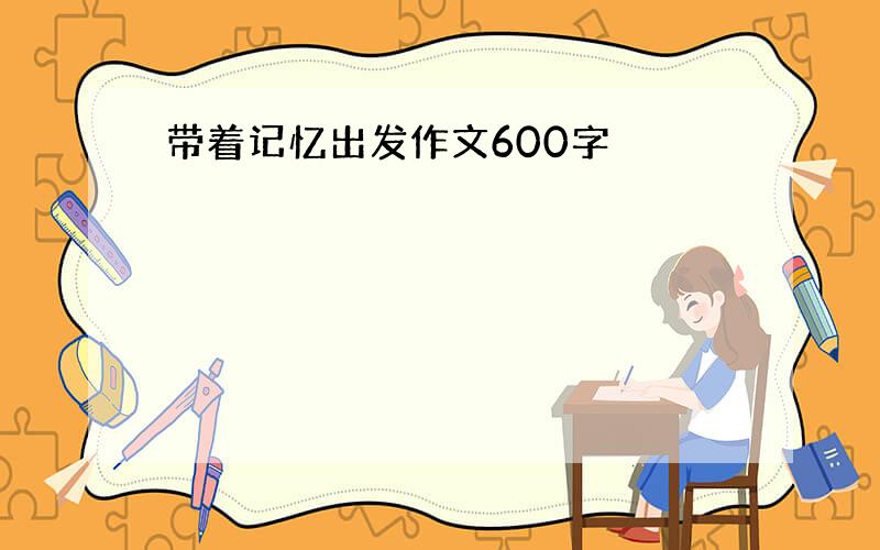 带着记忆出发作文600字