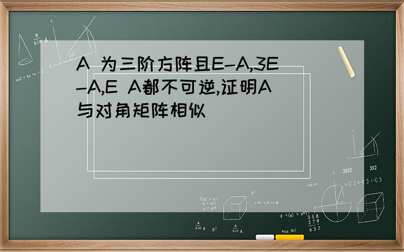 A 为三阶方阵且E-A,3E-A,E A都不可逆,证明A与对角矩阵相似