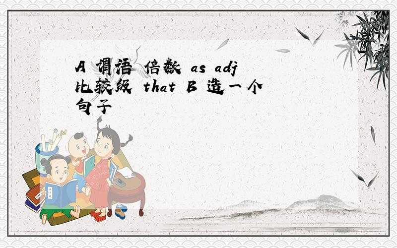 A 谓语 倍数 as adj比较级 that B 造一个句子