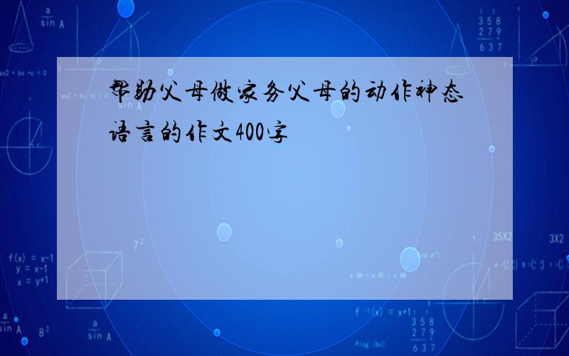 帮助父母做家务父母的动作神态语言的作文400字