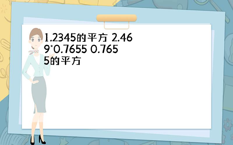 1.2345的平方 2.469*0.7655 0.7655的平方