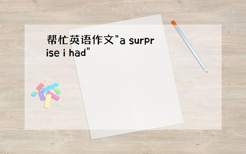 帮忙英语作文"a surprise i had"