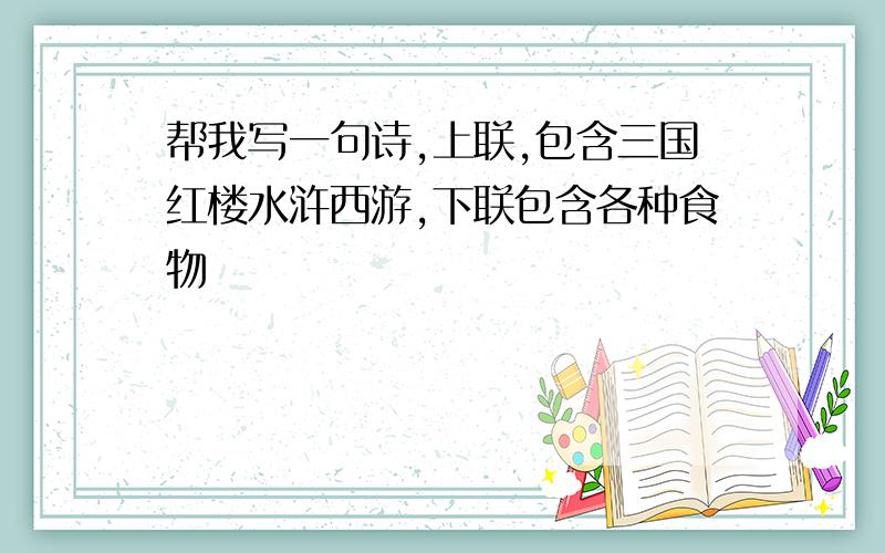 帮我写一句诗,上联,包含三国红楼水浒西游,下联包含各种食物