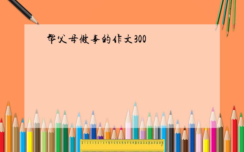 帮父母做事的作文300