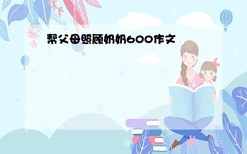 帮父母照顾奶奶600作文