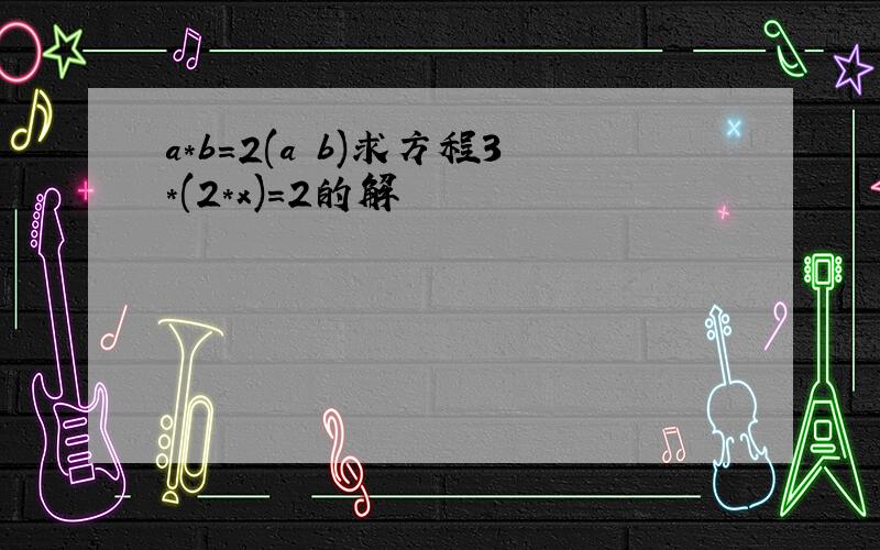 a*b=2(a b)求方程3*(2*x)=2的解