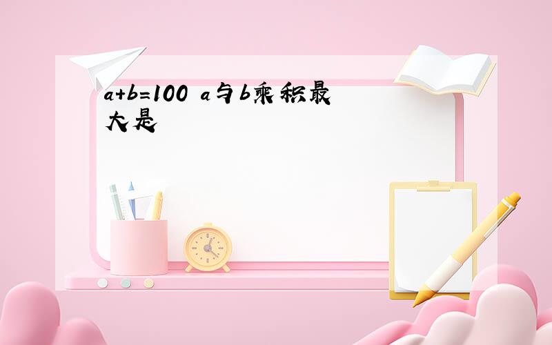 a+b＝100 a与b乘积最大是