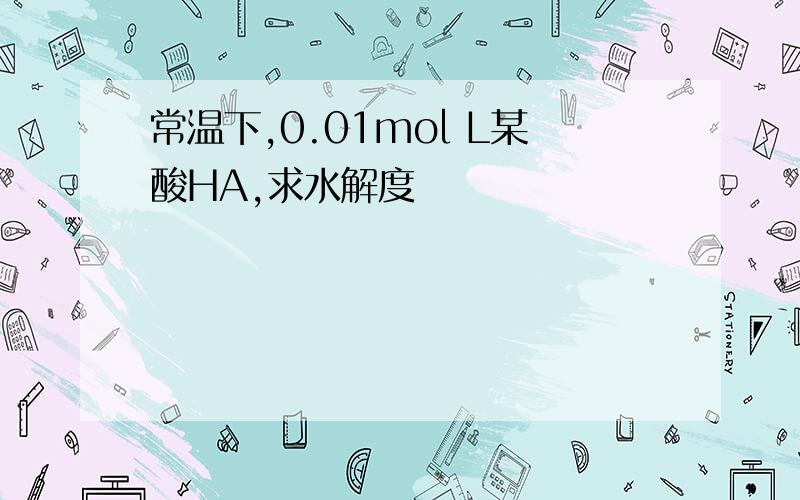 常温下,0.01mol L某酸HA,求水解度