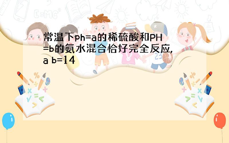 常温下ph=a的稀硫酸和PH=b的氨水混合恰好完全反应,a b=14