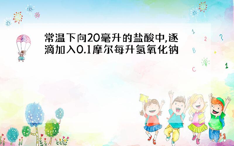 常温下向20毫升的盐酸中,逐滴加入0.1摩尔每升氢氧化钠