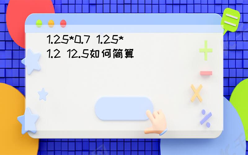 1.25*0.7 1.25*1.2 12.5如何简算