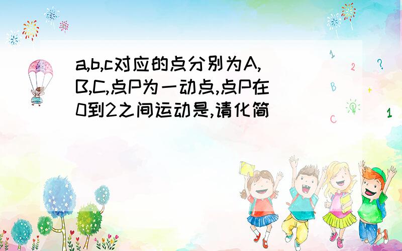 a,b,c对应的点分别为A,B,C,点P为一动点,点P在0到2之间运动是,请化简