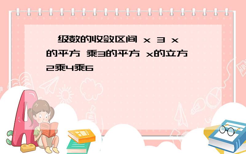 幂级数的收敛区间 x 3 x的平方 乘3的平方 x的立方2乘4乘6