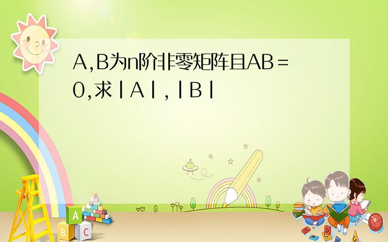 A,B为n阶非零矩阵且AB＝0,求|A|,|B|