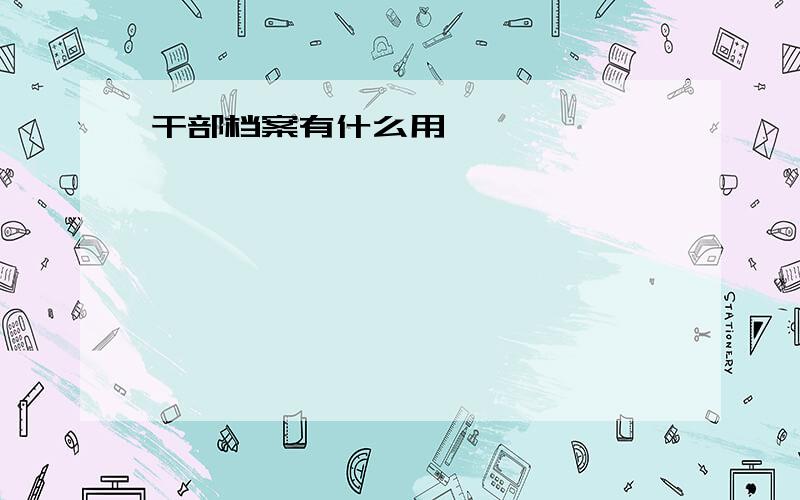 干部档案有什么用