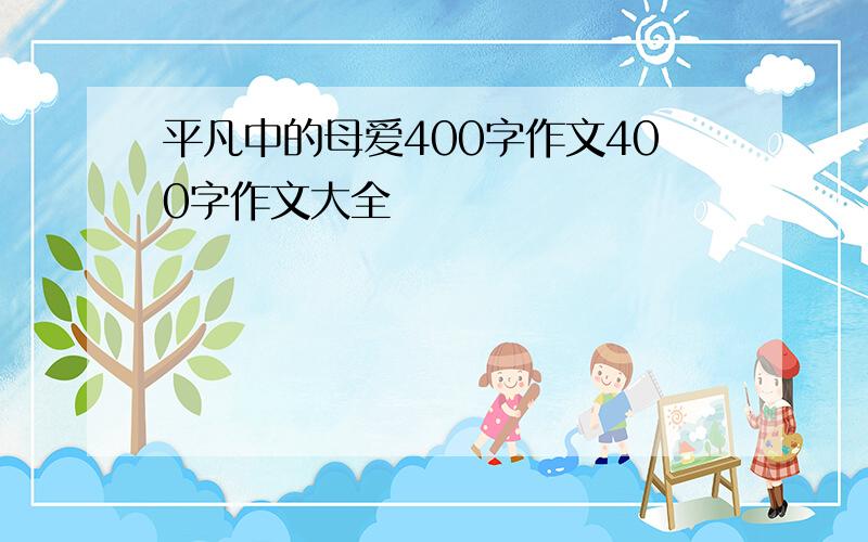 平凡中的母爱400字作文400字作文大全