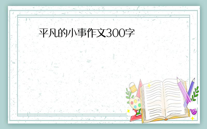 平凡的小事作文300字