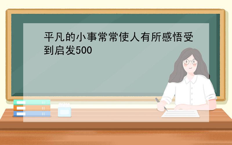 平凡的小事常常使人有所感悟受到启发500