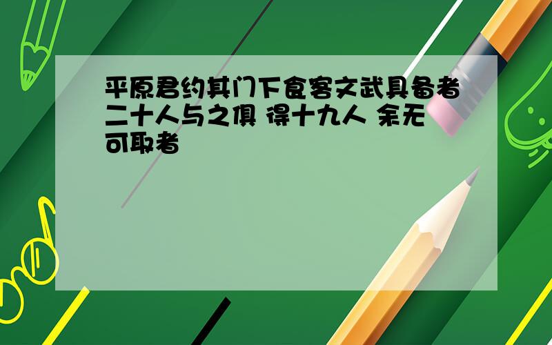 平原君约其门下食客文武具备者二十人与之俱 得十九人 余无可取者