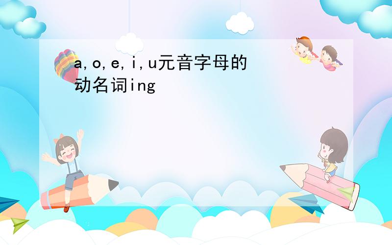 a,o,e,i,u元音字母的动名词ing