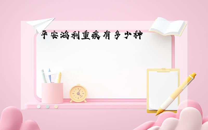 平安鸿利重疾有多少种