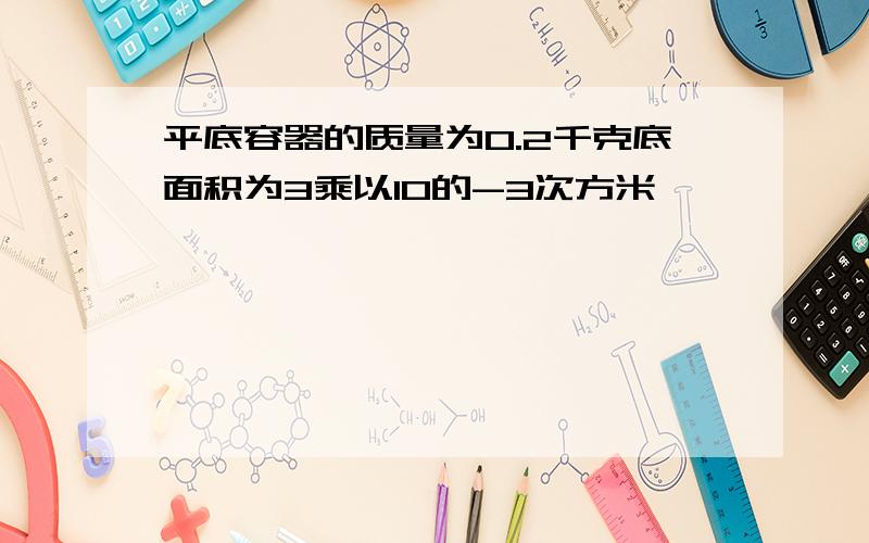 平底容器的质量为0.2千克底面积为3乘以10的-3次方米