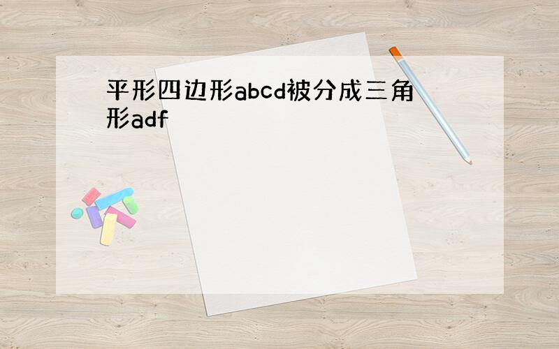 平形四边形abcd被分成三角形adf