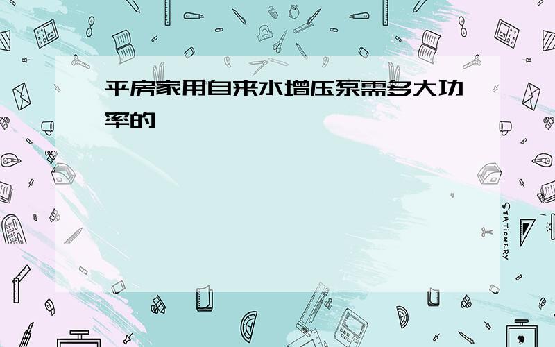 平房家用自来水增压泵需多大功率的