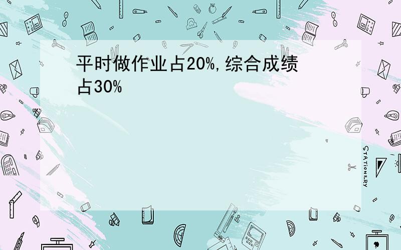 平时做作业占20%,综合成绩占30%