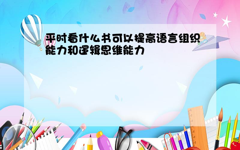 平时看什么书可以提高语言组织能力和逻辑思维能力